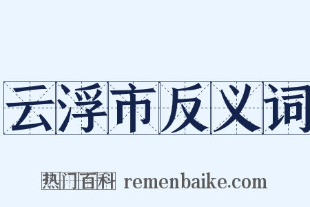 云浮市反义词是什么意思的图片